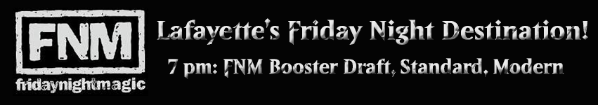 FNM Friday Night Magic: Lafayette's Friday Night Destination! 7 pm FNM Booster Draft, Standard, Modern
